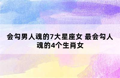 会勾男人魂的7大星座女 最会勾人魂的4个生肖女